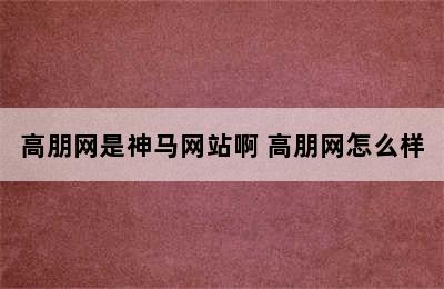 高朋网是神马网站啊 高朋网怎么样